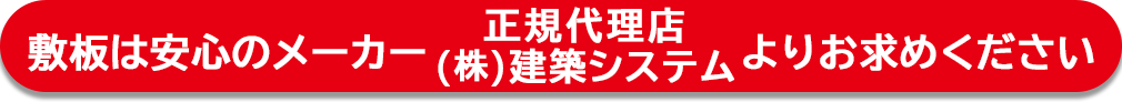 敷板は安心のメーカー正規代理店(株)建築システムよりお求めください